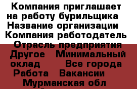 Компания приглашает на работу бурильщика › Название организации ­ Компания-работодатель › Отрасль предприятия ­ Другое › Минимальный оклад ­ 1 - Все города Работа » Вакансии   . Мурманская обл.,Апатиты г.